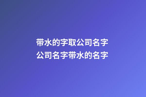带水的字取公司名字 公司名字带水的名字-第1张-公司起名-玄机派